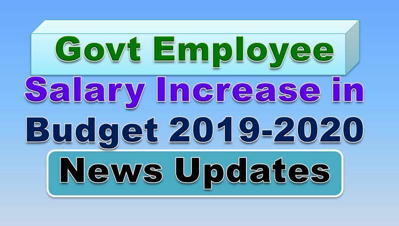 News udpate of Increase Salaries Government Employees in Budget 2019-2020